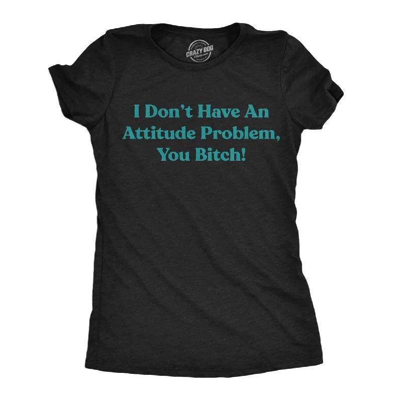 I Dont Have An Attitude Problem You Bitch Women's T Shirt